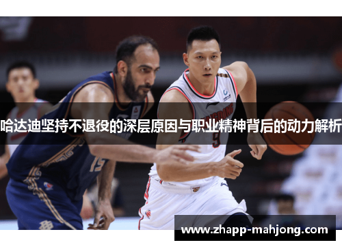 哈达迪坚持不退役的深层原因与职业精神背后的动力解析