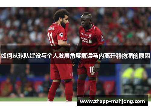 如何从球队建设与个人发展角度解读马内离开利物浦的原因