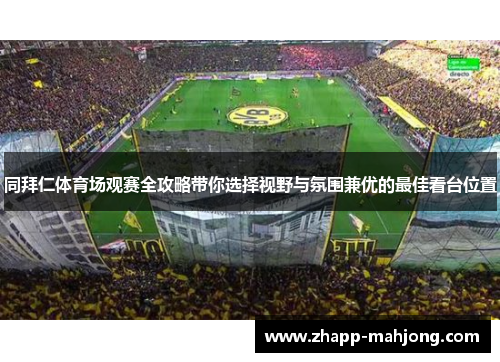 同拜仁体育场观赛全攻略带你选择视野与氛围兼优的最佳看台位置