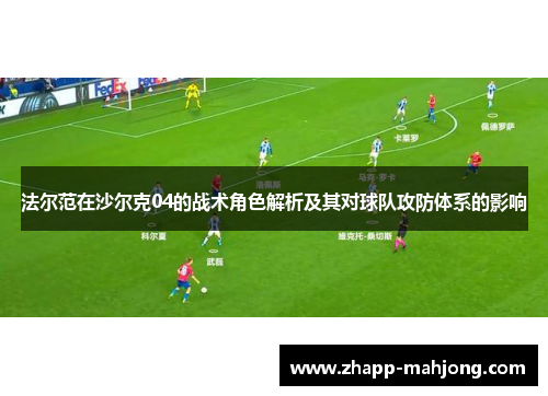 法尔范在沙尔克04的战术角色解析及其对球队攻防体系的影响