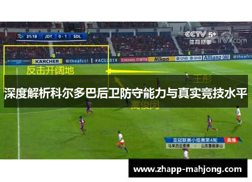 深度解析科尔多巴后卫防守能力与真实竞技水平