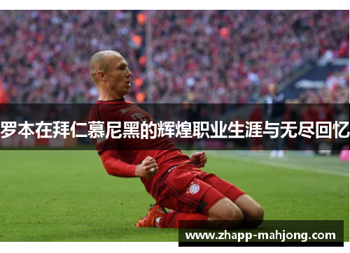 罗本在拜仁慕尼黑的辉煌职业生涯与无尽回忆