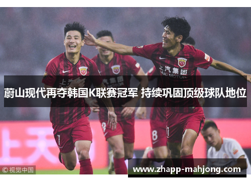 蔚山现代再夺韩国K联赛冠军 持续巩固顶级球队地位