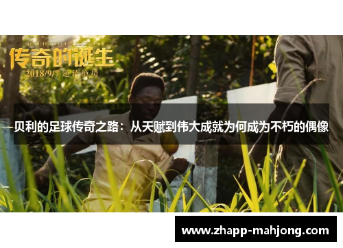 贝利的足球传奇之路：从天赋到伟大成就为何成为不朽的偶像