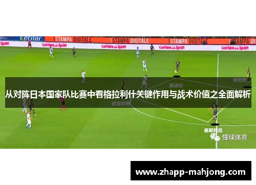 从对阵日本国家队比赛中看格拉利什关键作用与战术价值之全面解析