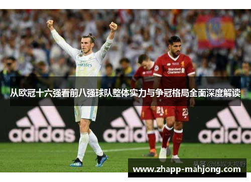 从欧冠十六强看前八强球队整体实力与争冠格局全面深度解读