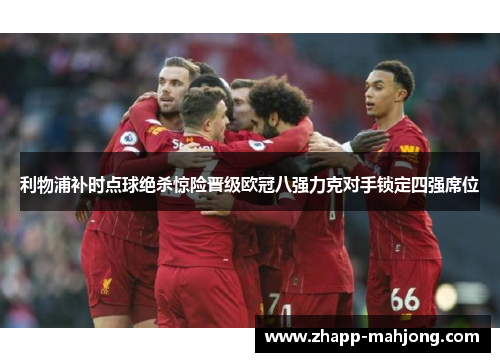 利物浦补时点球绝杀惊险晋级欧冠八强力克对手锁定四强席位