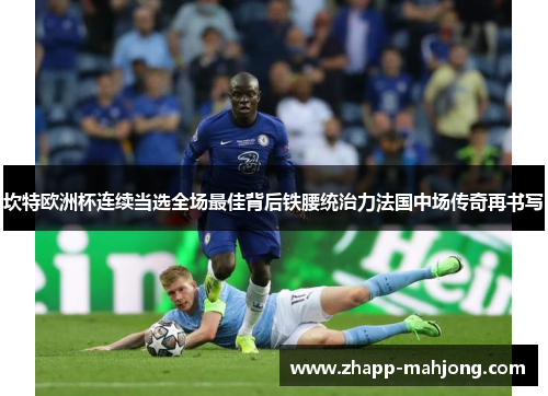 坎特欧洲杯连续当选全场最佳背后铁腰统治力法国中场传奇再书写