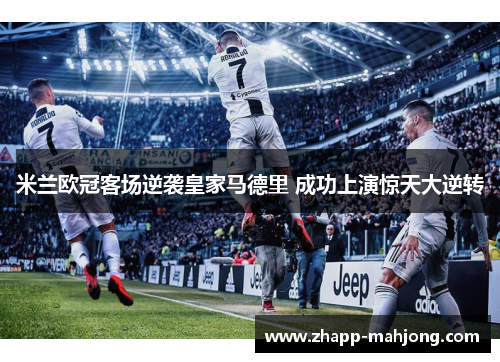 米兰欧冠客场逆袭皇家马德里 成功上演惊天大逆转