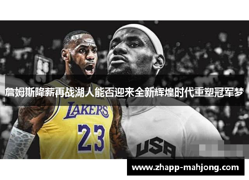 詹姆斯降薪再战湖人能否迎来全新辉煌时代重塑冠军梦