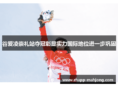 谷爱凌崇礼站夺冠彰显实力国际地位进一步巩固