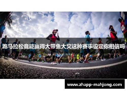 跑马拉松竟能赢得大带鱼大奖这种赛事设定你相信吗